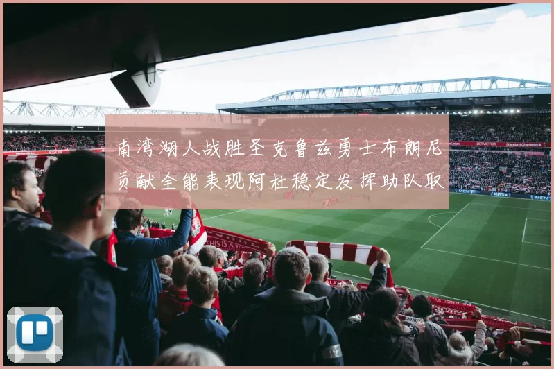 南湾湖人战胜圣克鲁兹勇士布朗尼贡献全能表现阿杜稳定发挥助队取胜