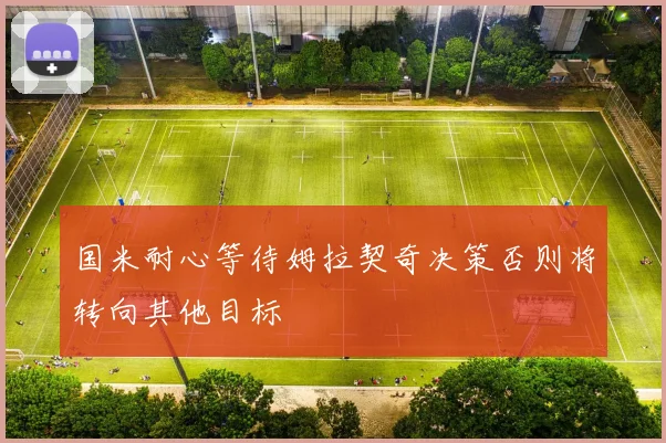 国米耐心等待姆拉契奇决策否则将转向其他目标