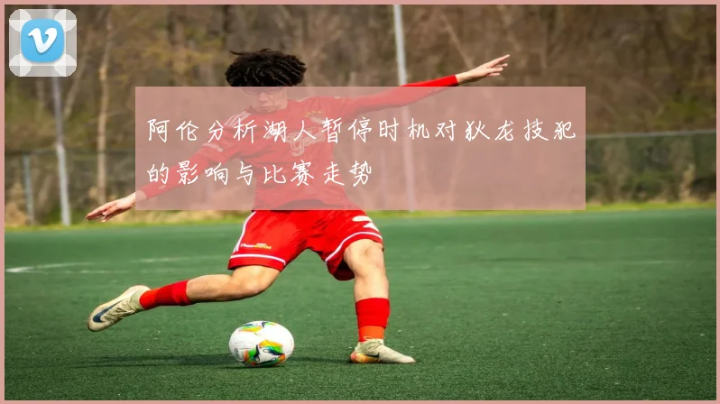 阿伦分析湖人暂停时机对狄龙技犯的影响与比赛走势