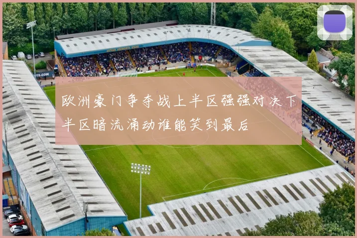 欧洲豪门争夺战上半区强强对决下半区暗流涌动谁能笑到最后