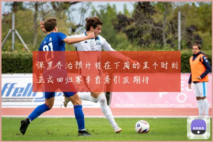 保罗乔治预计将在下周的某个时刻正式回归赛季首秀引发期待