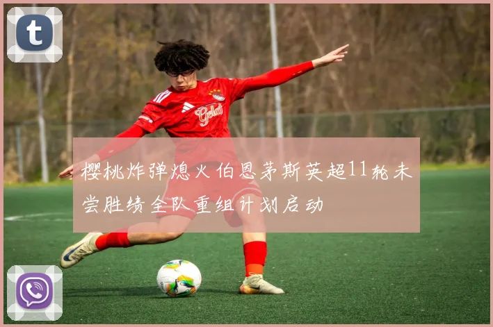 樱桃炸弹熄火伯恩茅斯英超11轮未尝胜绩全队重组计划启动