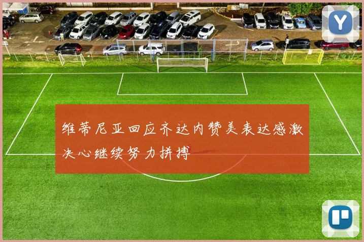 维蒂尼亚回应齐达内赞美表达感激决心继续努力拼搏