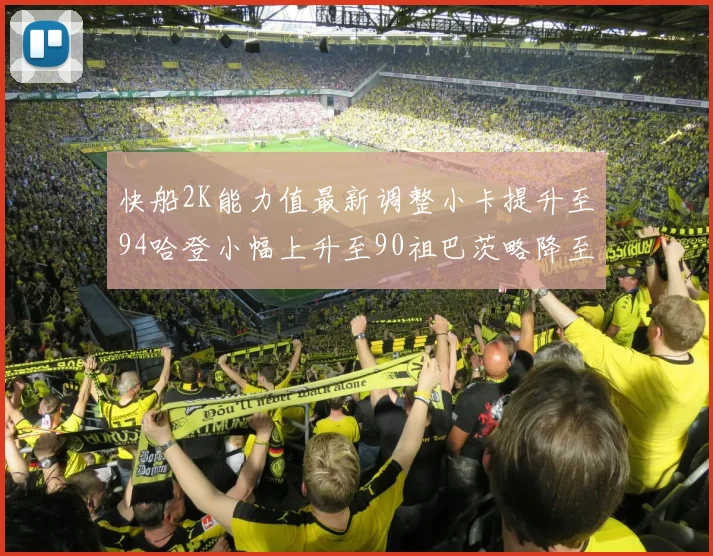 快船2K能力值最新调整小卡提升至94哈登小幅上升至90祖巴茨略降至85大洛维持76