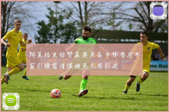 阿莱格里称赞莱奥具备中锋潜质冬窗引援需谨慎避免无用引进