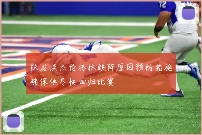 狄龙谈杰伦格林缺阵原因预防措施确保他尽快回归比赛