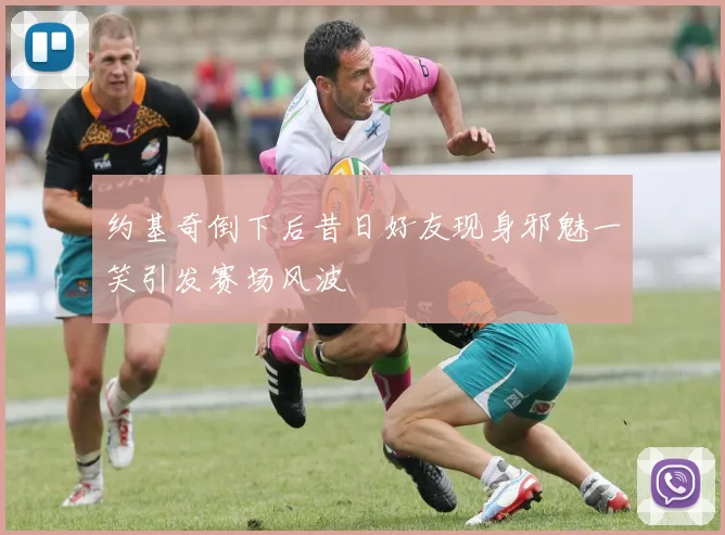 约基奇倒下后昔日好友现身邪魅一笑引发赛场风波