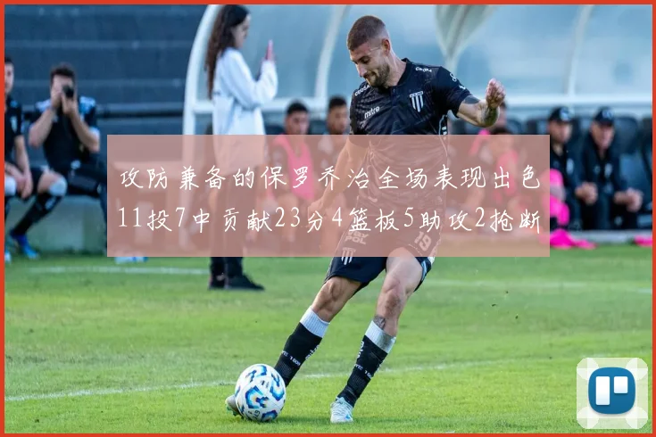 攻防兼备的保罗乔治全场表现出色11投7中贡献23分4篮板5助攻2抢断1盖帽正负值高达25