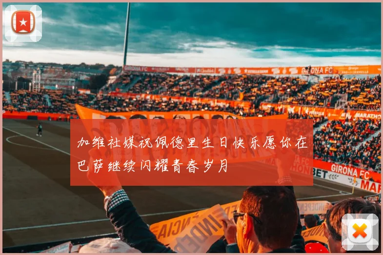 加维社媒祝佩德里生日快乐愿你在巴萨继续闪耀青春岁月