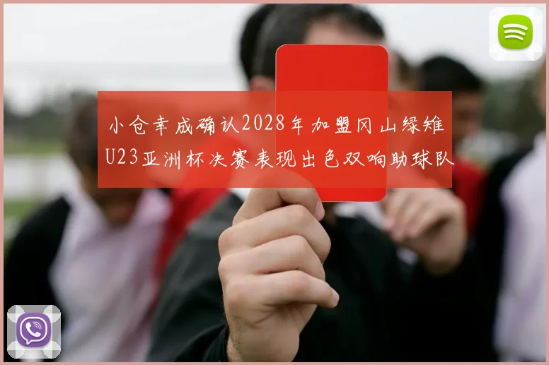小仓幸成确认2028年加盟冈山绿雉U23亚洲杯决赛表现出色双响助球队夺冠