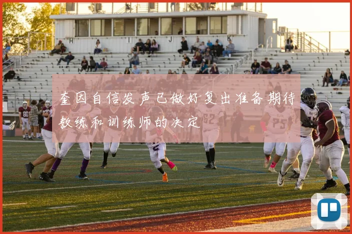 奎因自信发声已做好复出准备期待教练和训练师的决定